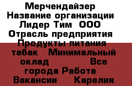 Мерчендайзер › Название организации ­ Лидер Тим, ООО › Отрасль предприятия ­ Продукты питания, табак › Минимальный оклад ­ 26 000 - Все города Работа » Вакансии   . Карелия респ.